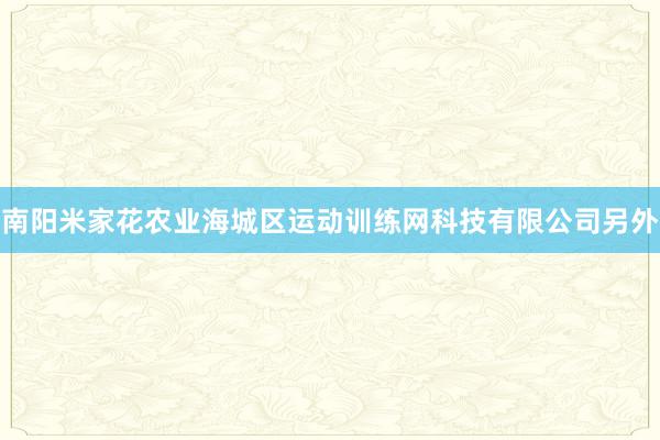 南阳米家花农业海城区运动训练网科技有限公司另外